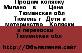 Продам коляску Милано 3 в 1. › Цена ­ 8 000 - Тюменская обл., Тюмень г. Дети и материнство » Коляски и переноски   . Тюменская обл.